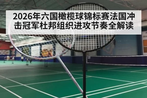 2026年六国橄榄球锦标赛法国冲击冠军杜邦组织进攻节奏全解读